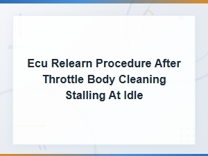 Ecu Relearn Procedure After Throttle Body Cleaning to Fix Idle Stalling
