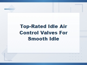 Top-Rated Idle Air Control Valves for a Smooth Engine Idle