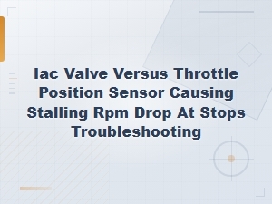 Iac Valve vs Throttle Position Sensor: Stalling and Rpm Drop at Stops Diagnosis