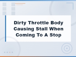 Dirty Throttle Body Causing Stall When Stopping: Symptoms and Cleaning Fix