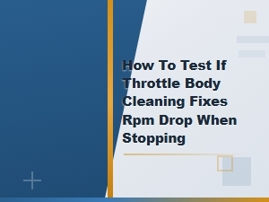 How to Test If Throttle Body Cleaning Fixes Rpm Drop When Stopping