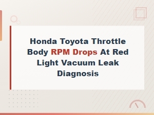 Honda Toyota Throttle Body Rpm Drops at Red Light: Vacuum Leak Diagnosis Guide